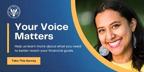 Your Voice Matters. Help us learn more about what you need to better reach your financial goals. Take This Survey.